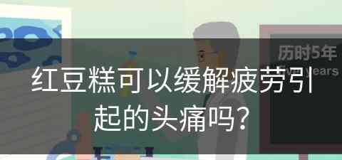 红豆糕可以缓解疲劳引起的头痛吗？